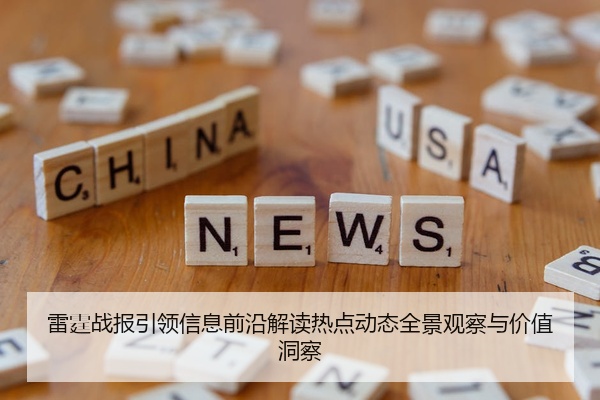 雷霆战报引领信息前沿解读热点动态全景观察与价值洞察