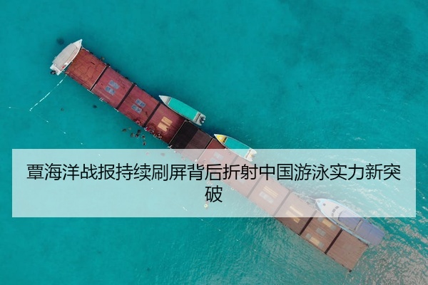 覃海洋战报持续刷屏背后折射中国游泳实力新突破